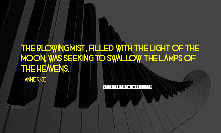 Anne Rice Quotes: The blowing mist, filled with the light of the moon, was seeking to swallow the lamps of the heavens.