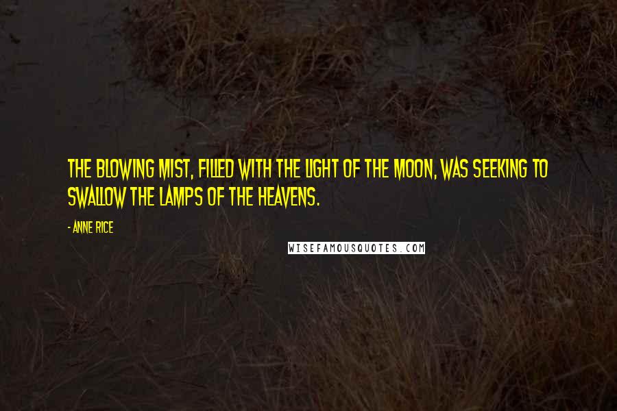 Anne Rice Quotes: The blowing mist, filled with the light of the moon, was seeking to swallow the lamps of the heavens.