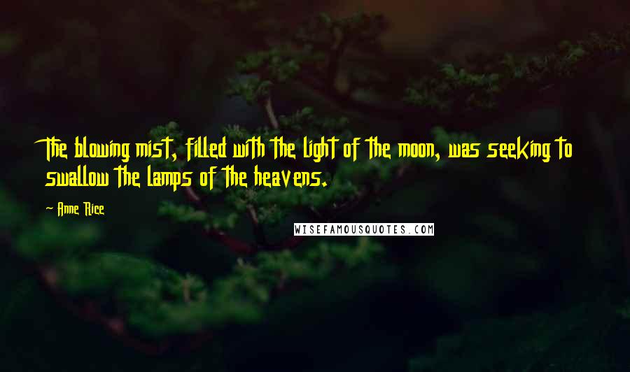 Anne Rice Quotes: The blowing mist, filled with the light of the moon, was seeking to swallow the lamps of the heavens.