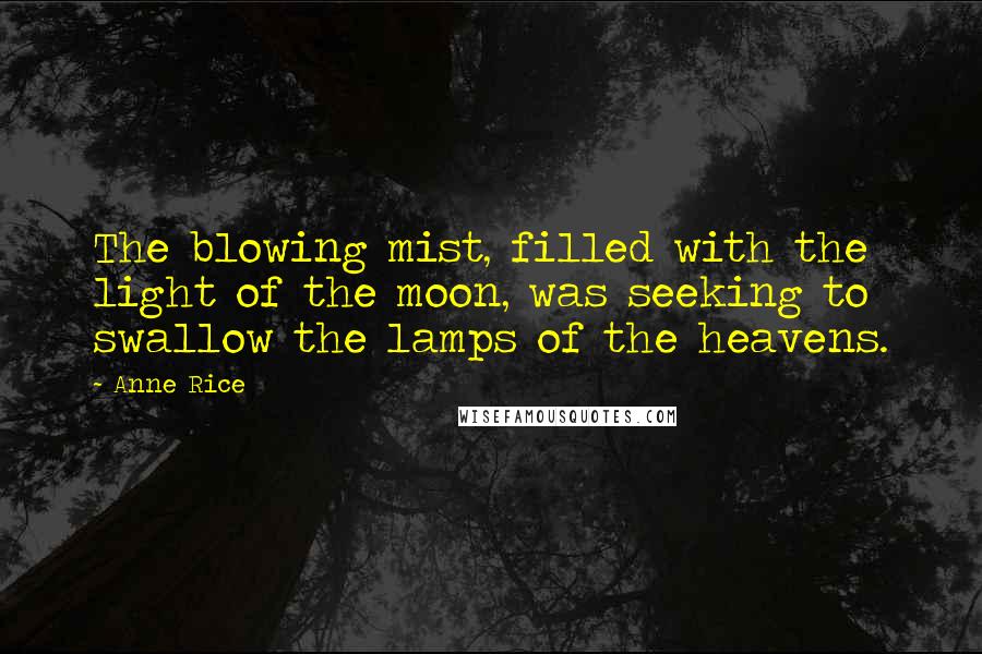 Anne Rice Quotes: The blowing mist, filled with the light of the moon, was seeking to swallow the lamps of the heavens.