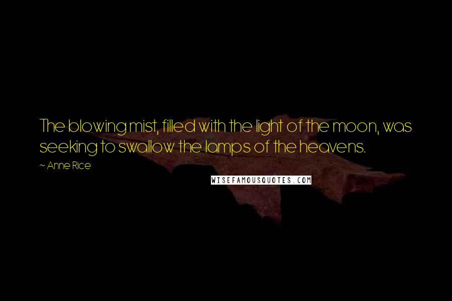 Anne Rice Quotes: The blowing mist, filled with the light of the moon, was seeking to swallow the lamps of the heavens.