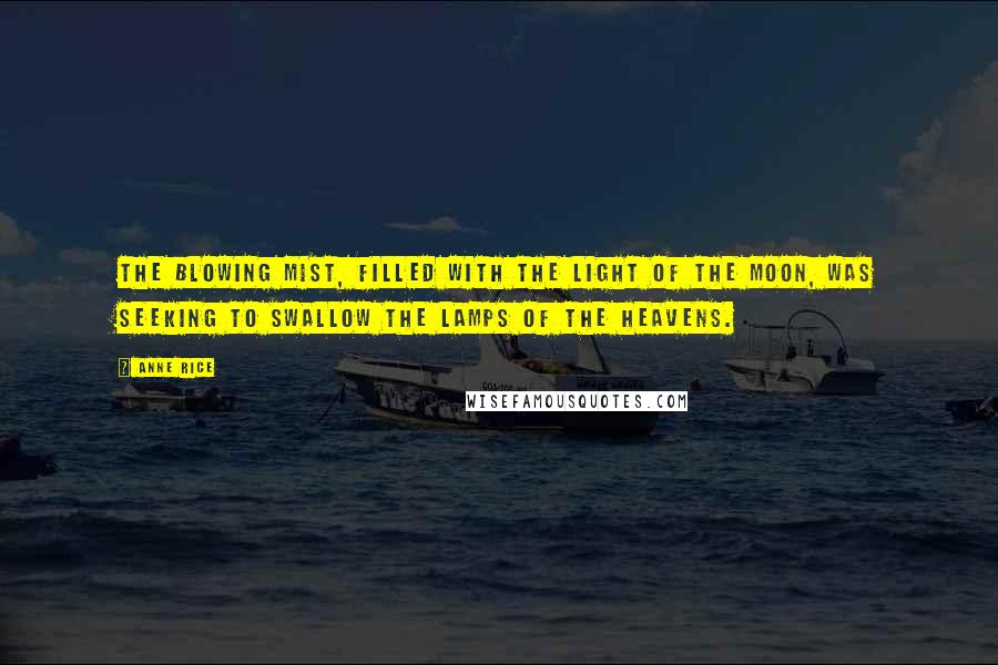Anne Rice Quotes: The blowing mist, filled with the light of the moon, was seeking to swallow the lamps of the heavens.