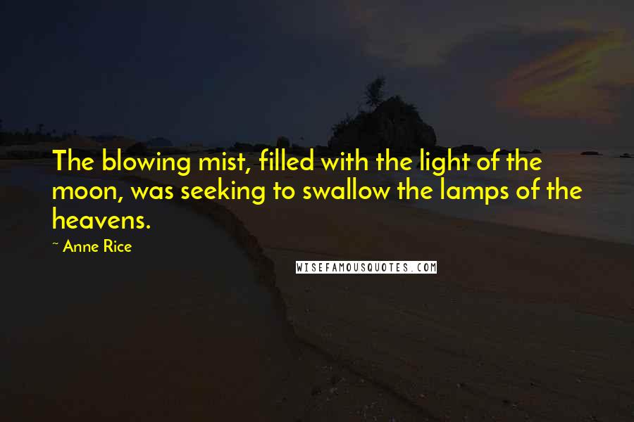 Anne Rice Quotes: The blowing mist, filled with the light of the moon, was seeking to swallow the lamps of the heavens.