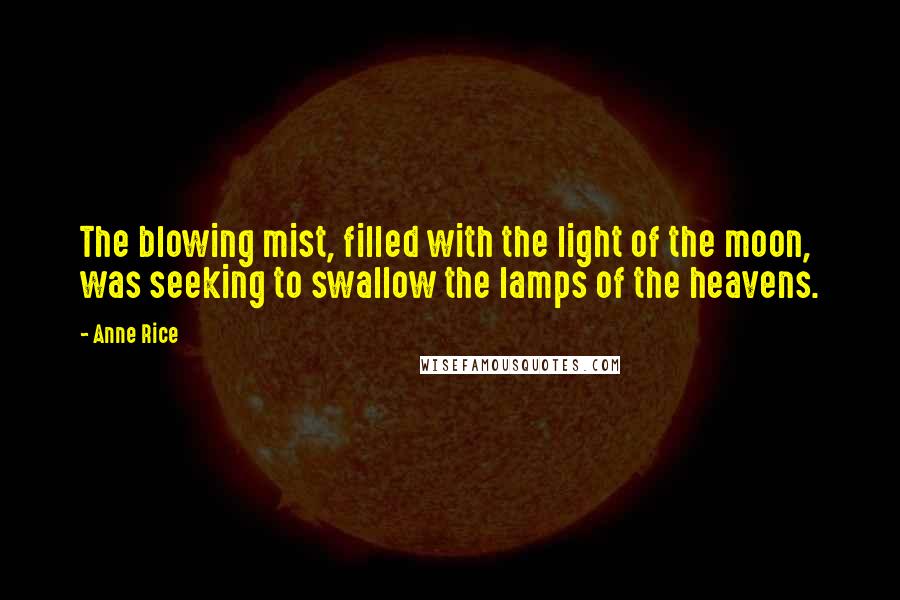 Anne Rice Quotes: The blowing mist, filled with the light of the moon, was seeking to swallow the lamps of the heavens.