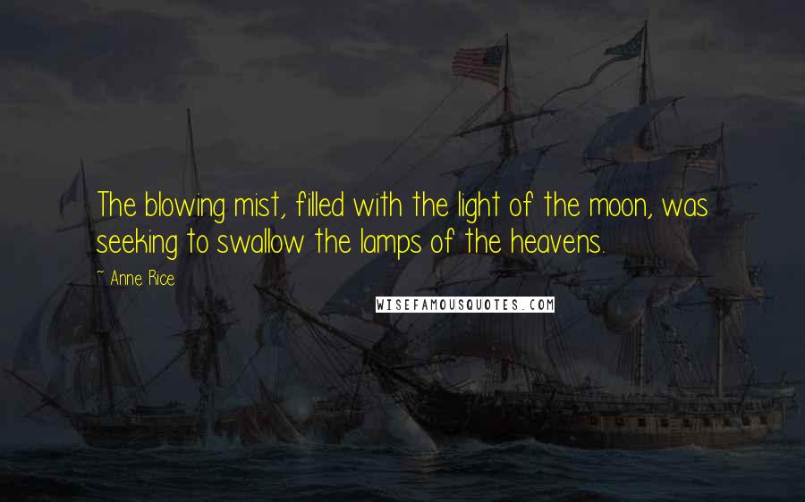 Anne Rice Quotes: The blowing mist, filled with the light of the moon, was seeking to swallow the lamps of the heavens.