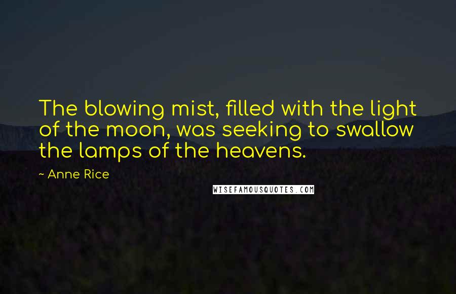 Anne Rice Quotes: The blowing mist, filled with the light of the moon, was seeking to swallow the lamps of the heavens.