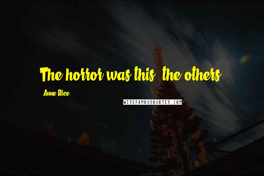 Anne Rice Quotes: The horror was this: the others.