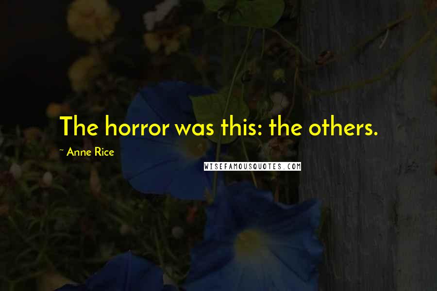 Anne Rice Quotes: The horror was this: the others.