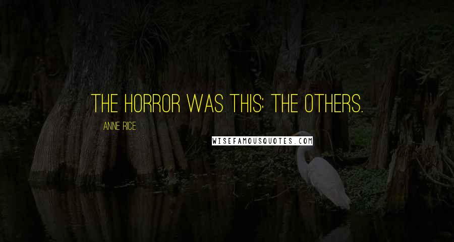 Anne Rice Quotes: The horror was this: the others.