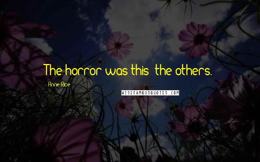 Anne Rice Quotes: The horror was this: the others.