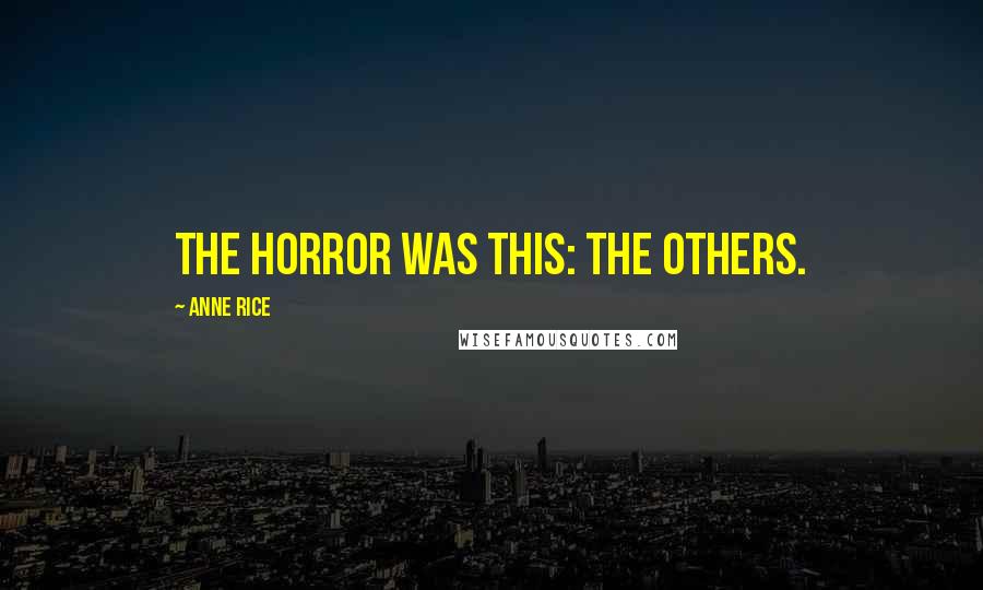 Anne Rice Quotes: The horror was this: the others.