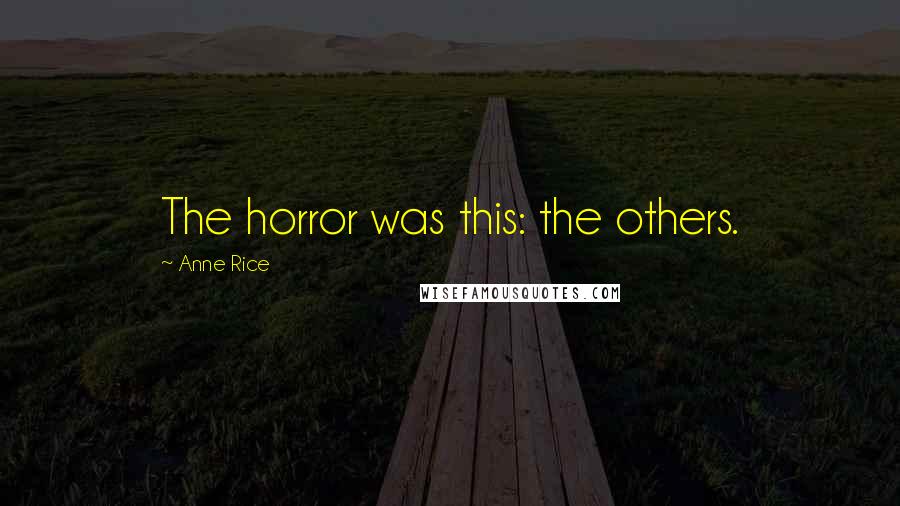 Anne Rice Quotes: The horror was this: the others.