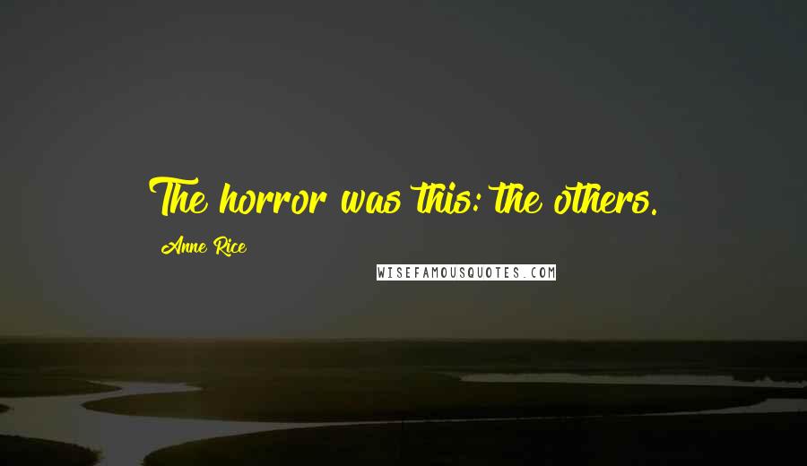 Anne Rice Quotes: The horror was this: the others.