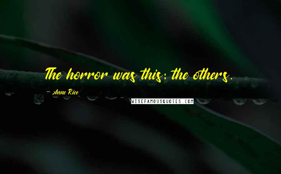 Anne Rice Quotes: The horror was this: the others.