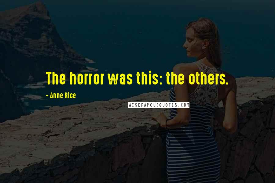 Anne Rice Quotes: The horror was this: the others.