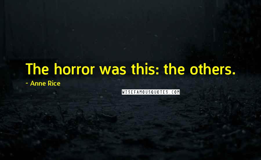 Anne Rice Quotes: The horror was this: the others.