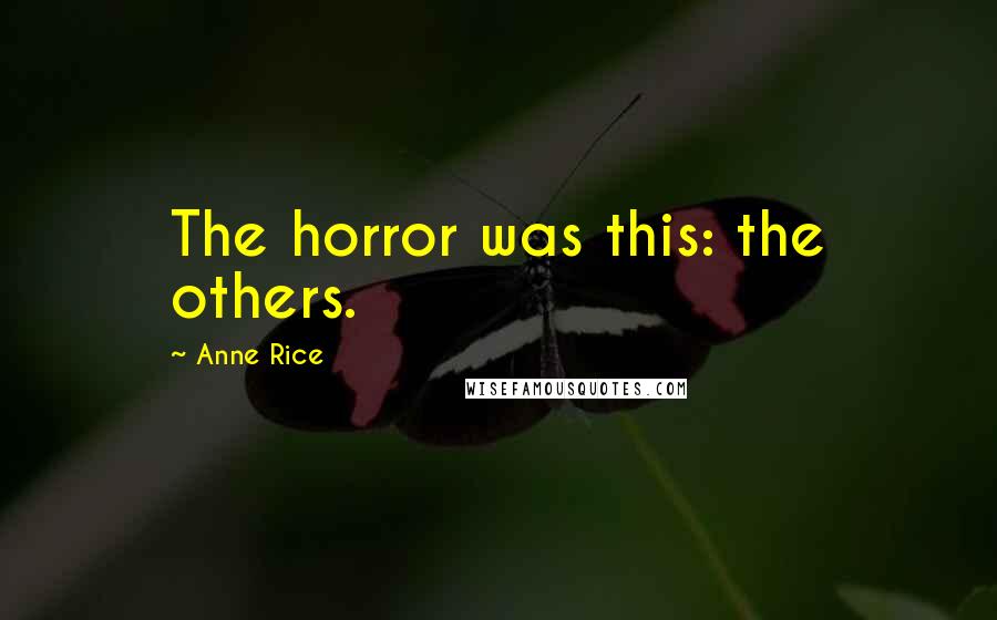 Anne Rice Quotes: The horror was this: the others.