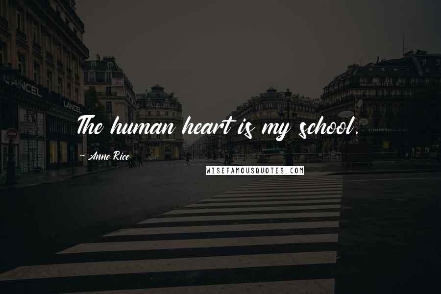 Anne Rice Quotes: The human heart is my school.