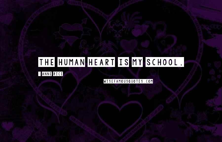 Anne Rice Quotes: The human heart is my school.