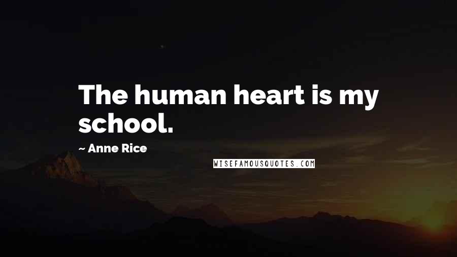 Anne Rice Quotes: The human heart is my school.