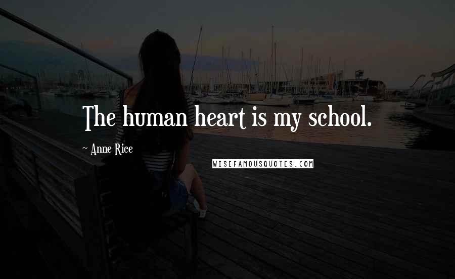 Anne Rice Quotes: The human heart is my school.