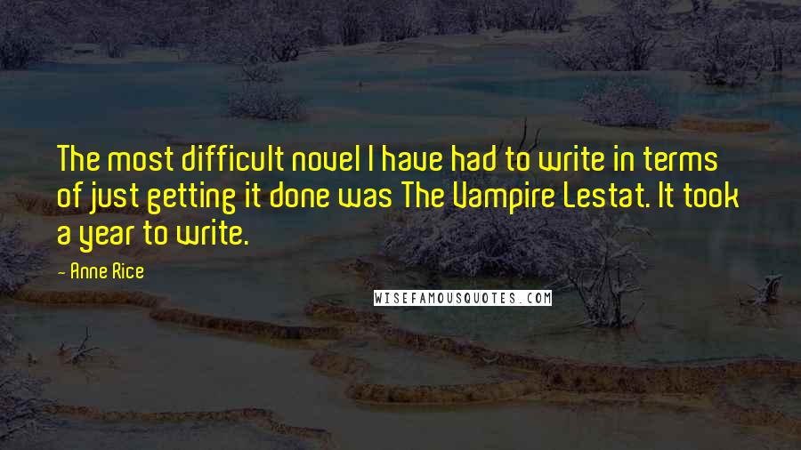 Anne Rice Quotes: The most difficult novel I have had to write in terms of just getting it done was The Vampire Lestat. It took a year to write.