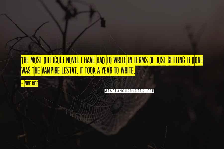 Anne Rice Quotes: The most difficult novel I have had to write in terms of just getting it done was The Vampire Lestat. It took a year to write.