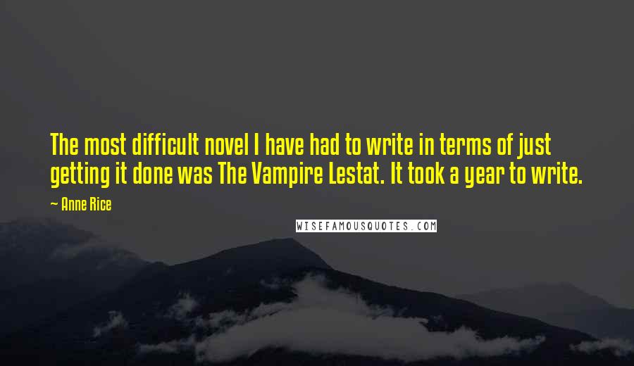 Anne Rice Quotes: The most difficult novel I have had to write in terms of just getting it done was The Vampire Lestat. It took a year to write.