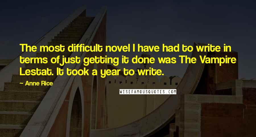 Anne Rice Quotes: The most difficult novel I have had to write in terms of just getting it done was The Vampire Lestat. It took a year to write.