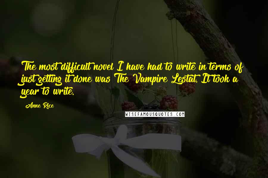 Anne Rice Quotes: The most difficult novel I have had to write in terms of just getting it done was The Vampire Lestat. It took a year to write.