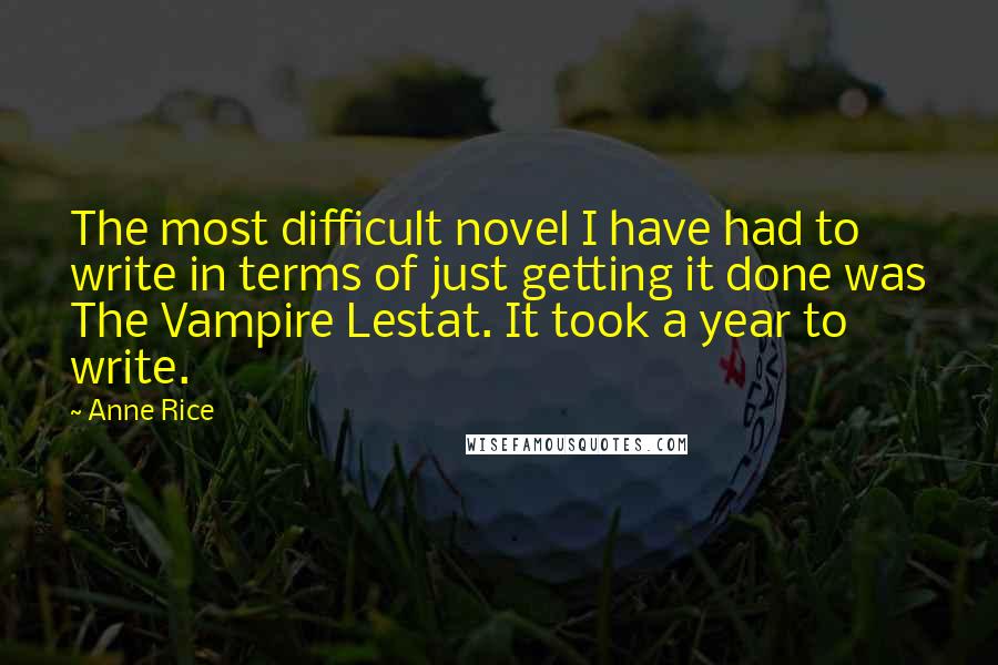 Anne Rice Quotes: The most difficult novel I have had to write in terms of just getting it done was The Vampire Lestat. It took a year to write.