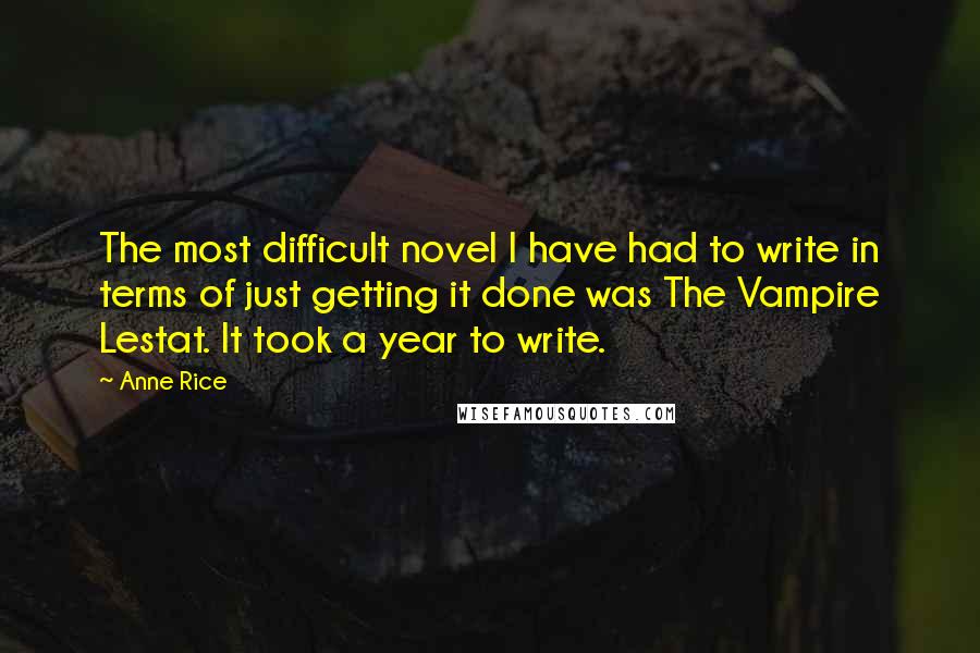 Anne Rice Quotes: The most difficult novel I have had to write in terms of just getting it done was The Vampire Lestat. It took a year to write.