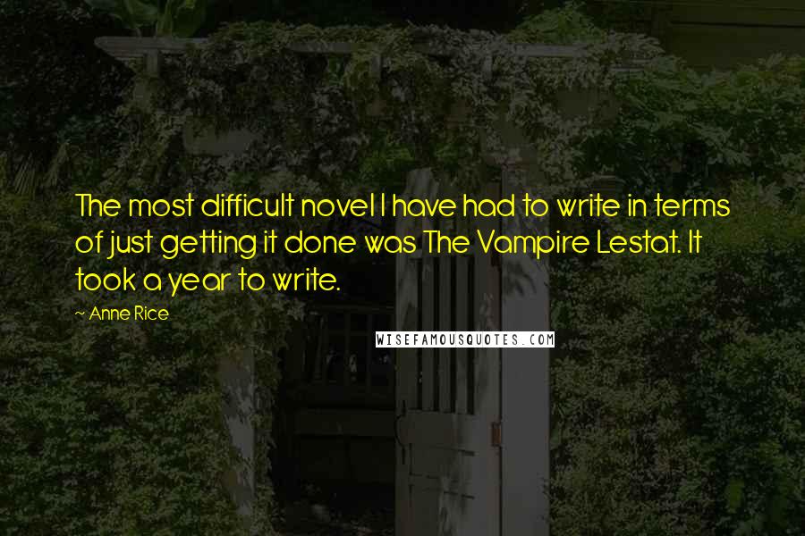 Anne Rice Quotes: The most difficult novel I have had to write in terms of just getting it done was The Vampire Lestat. It took a year to write.