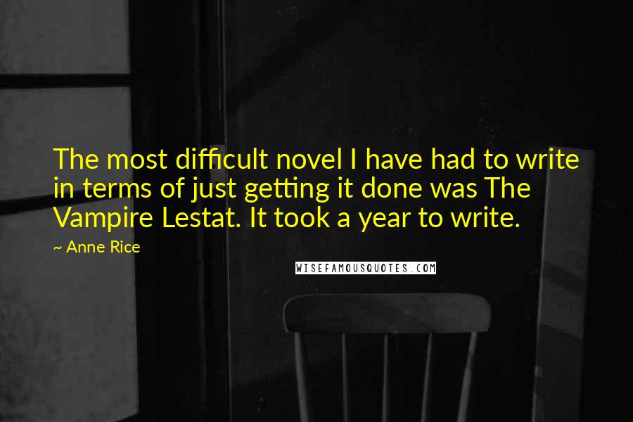 Anne Rice Quotes: The most difficult novel I have had to write in terms of just getting it done was The Vampire Lestat. It took a year to write.