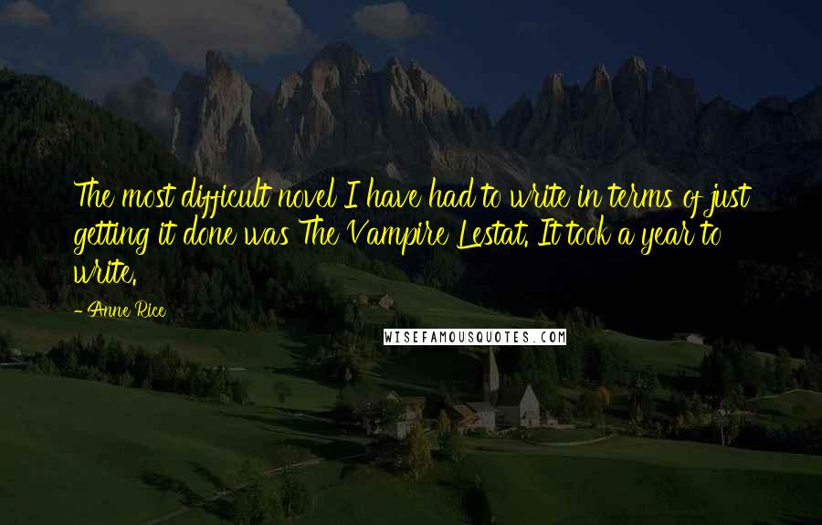 Anne Rice Quotes: The most difficult novel I have had to write in terms of just getting it done was The Vampire Lestat. It took a year to write.