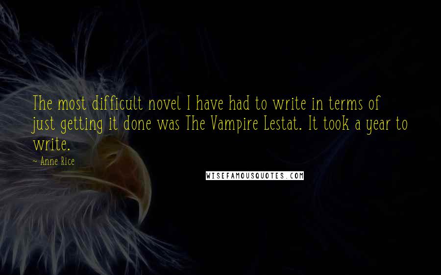 Anne Rice Quotes: The most difficult novel I have had to write in terms of just getting it done was The Vampire Lestat. It took a year to write.
