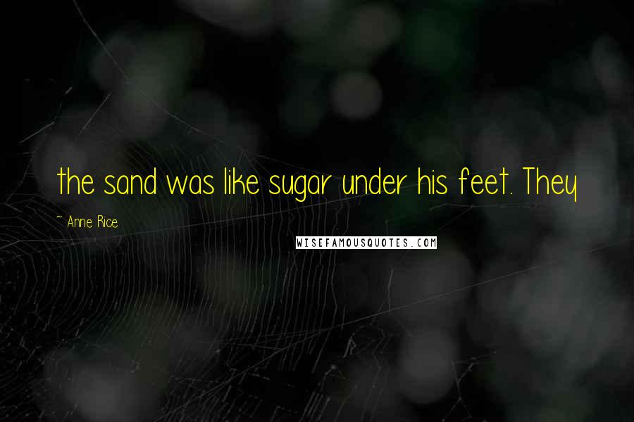 Anne Rice Quotes: the sand was like sugar under his feet. They