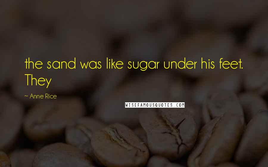 Anne Rice Quotes: the sand was like sugar under his feet. They