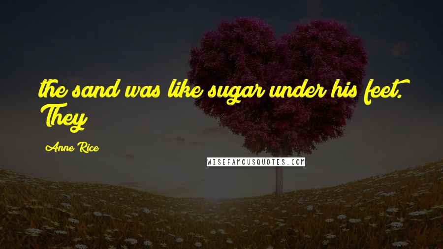 Anne Rice Quotes: the sand was like sugar under his feet. They