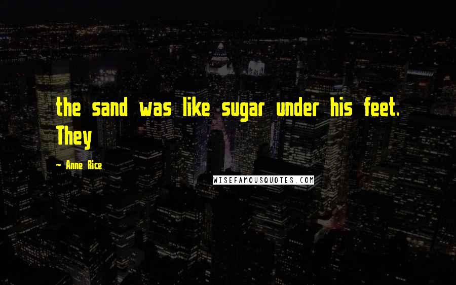 Anne Rice Quotes: the sand was like sugar under his feet. They