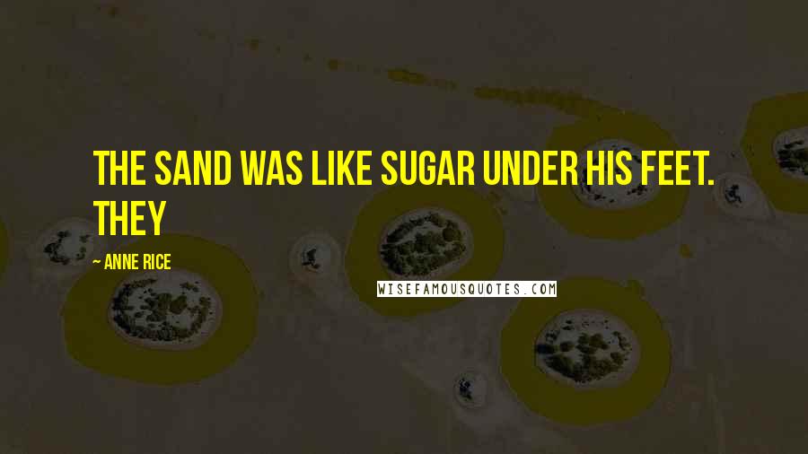 Anne Rice Quotes: the sand was like sugar under his feet. They