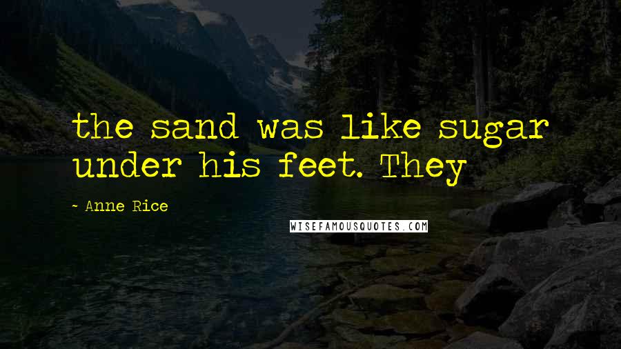 Anne Rice Quotes: the sand was like sugar under his feet. They