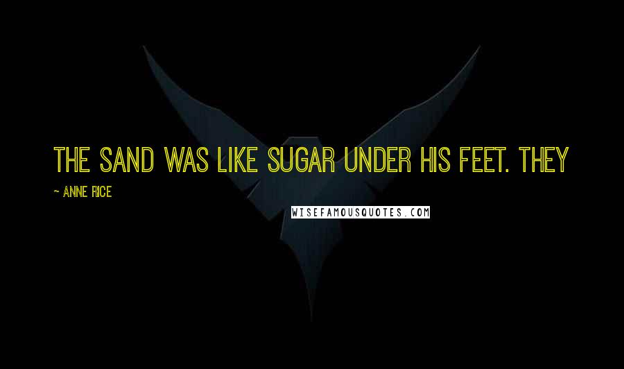 Anne Rice Quotes: the sand was like sugar under his feet. They