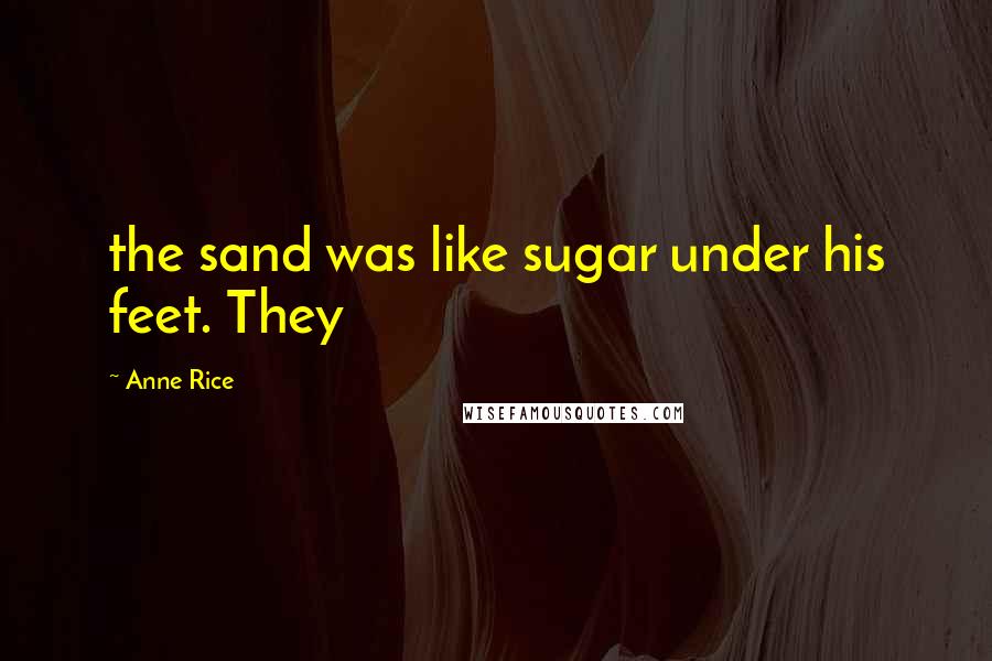 Anne Rice Quotes: the sand was like sugar under his feet. They