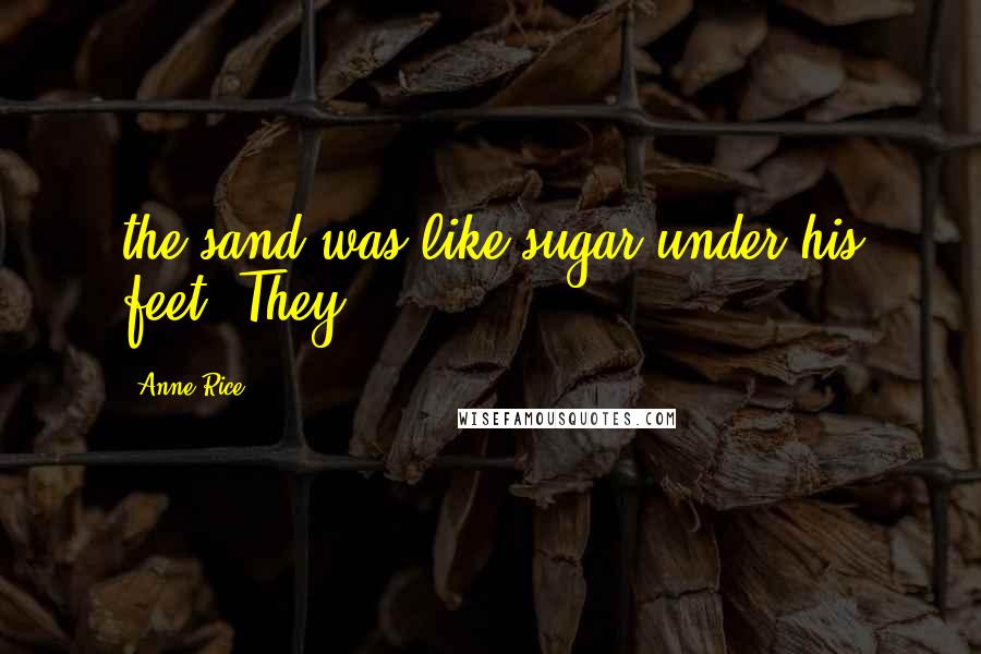 Anne Rice Quotes: the sand was like sugar under his feet. They