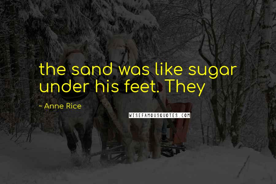 Anne Rice Quotes: the sand was like sugar under his feet. They