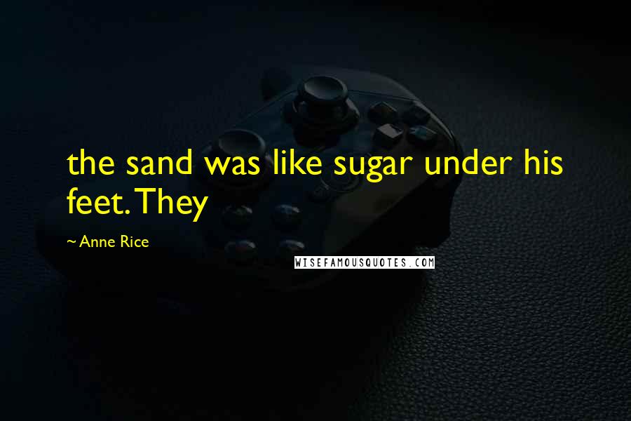 Anne Rice Quotes: the sand was like sugar under his feet. They