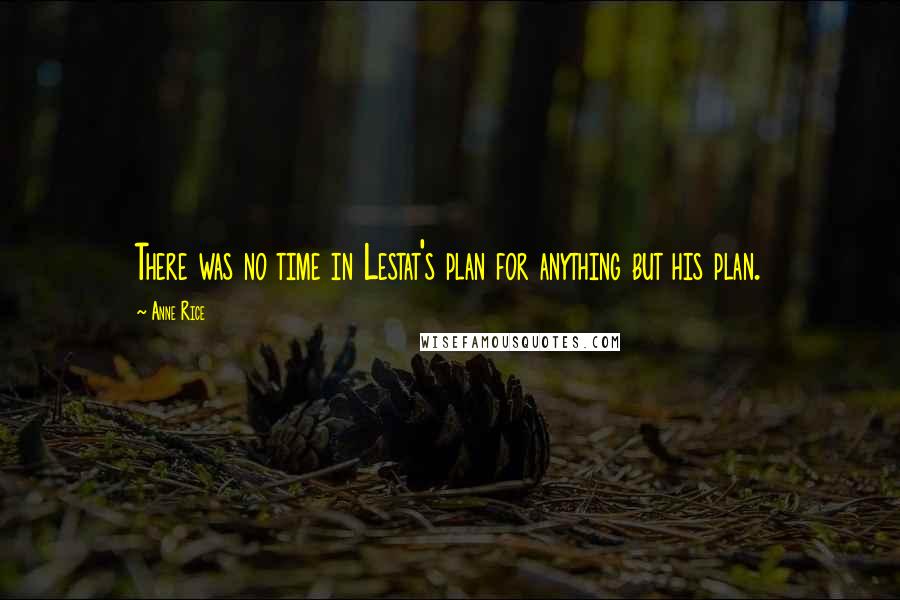 Anne Rice Quotes: There was no time in Lestat's plan for anything but his plan.