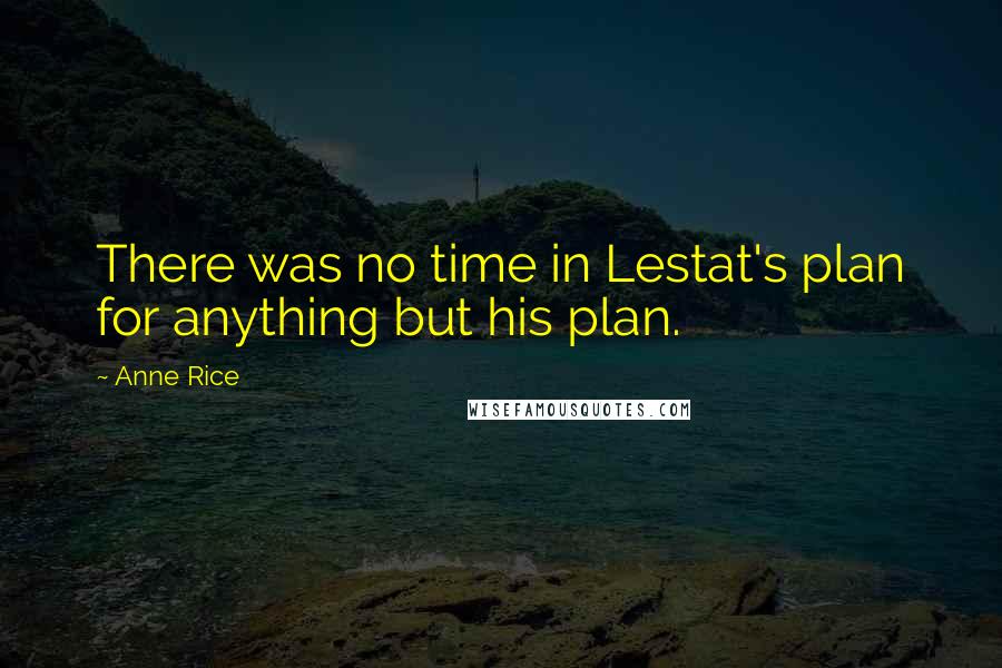 Anne Rice Quotes: There was no time in Lestat's plan for anything but his plan.