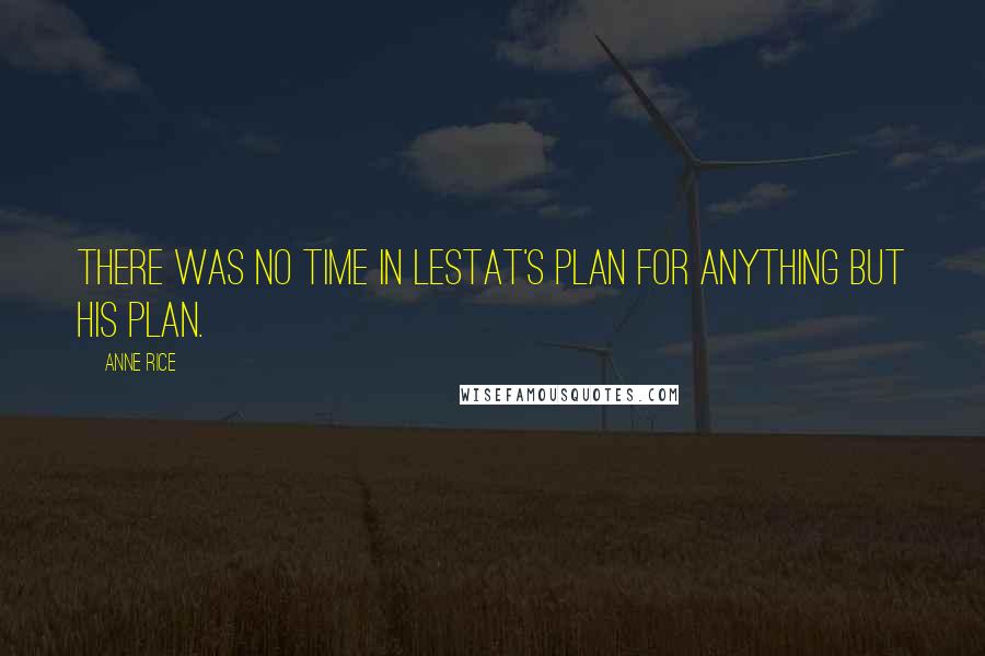 Anne Rice Quotes: There was no time in Lestat's plan for anything but his plan.